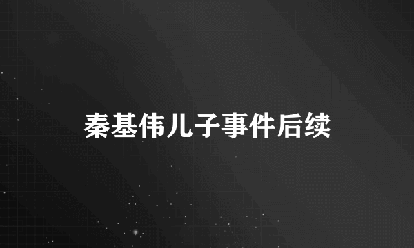 秦基伟儿子事件后续