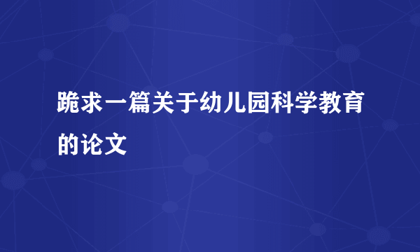 跪求一篇关于幼儿园科学教育的论文