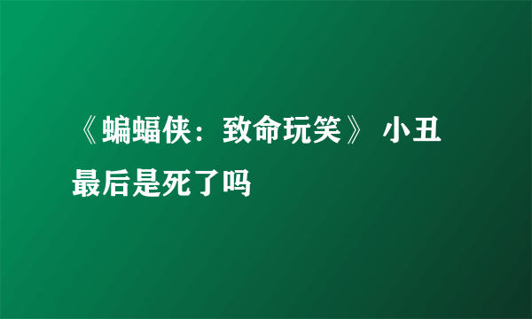 《蝙蝠侠：致命玩笑》 小丑最后是死了吗