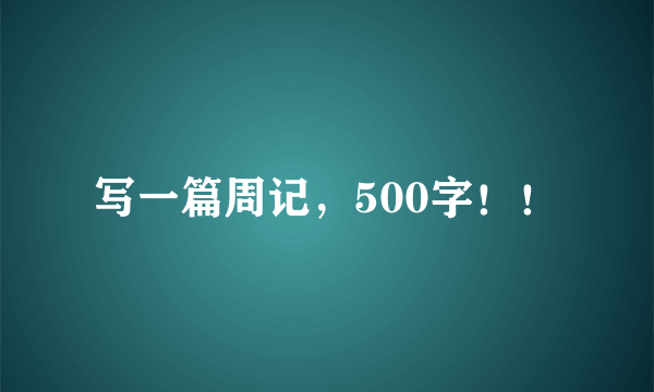 写一篇周记，500字！！