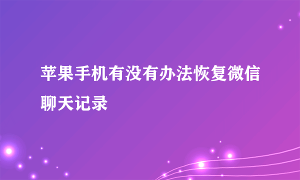 苹果手机有没有办法恢复微信聊天记录