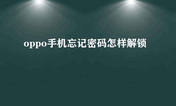 oppo手机忘记密码怎样解锁