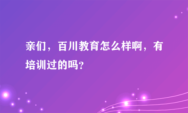 亲们，百川教育怎么样啊，有培训过的吗？