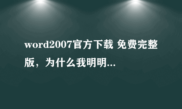 word2007官方下载 免费完整版，为什么我明明下载的是07版的，等下载后就是12版的了