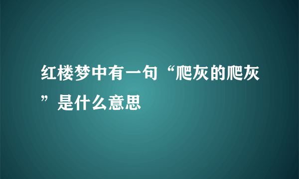 红楼梦中有一句“爬灰的爬灰”是什么意思