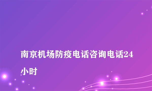 
南京机场防疫电话咨询电话24小时
