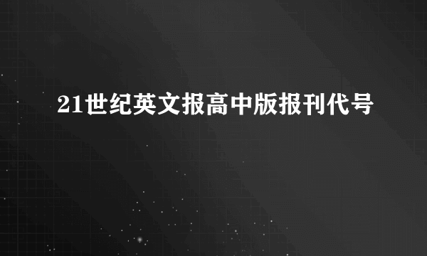 21世纪英文报高中版报刊代号