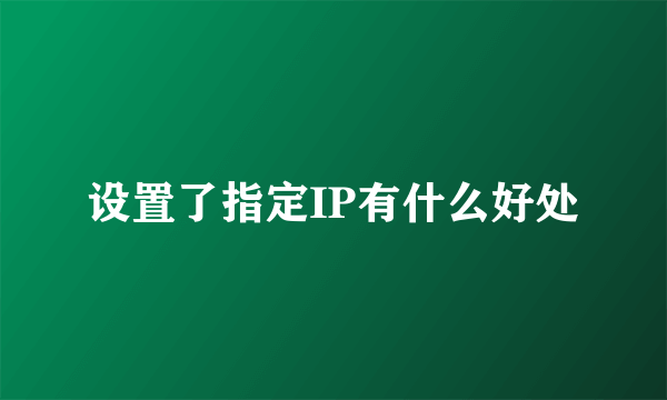 设置了指定IP有什么好处