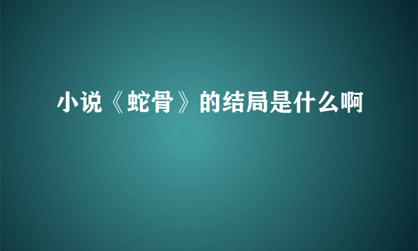 小说《蛇骨》的结局是什么啊