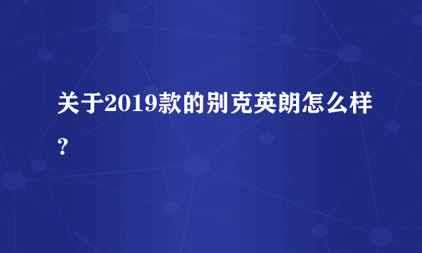 关于2019款的别克英朗怎么样？