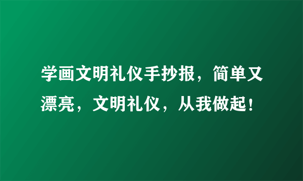 学画文明礼仪手抄报，简单又漂亮，文明礼仪，从我做起！