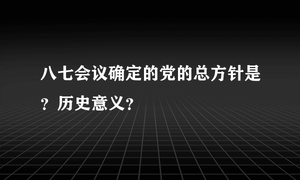 八七会议确定的党的总方针是？历史意义？