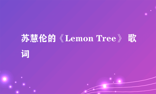 苏慧伦的《Lemon Tree》 歌词