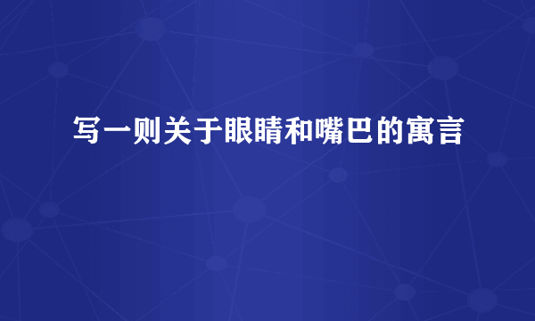 写一则关于眼睛和嘴巴的寓言