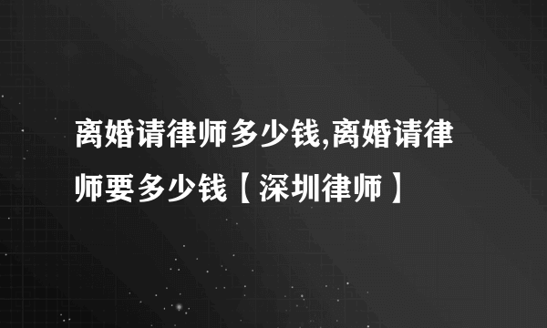 离婚请律师多少钱,离婚请律师要多少钱【深圳律师】