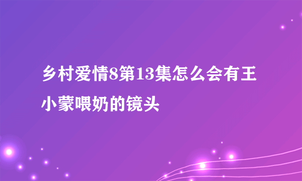 乡村爱情8第13集怎么会有王小蒙喂奶的镜头