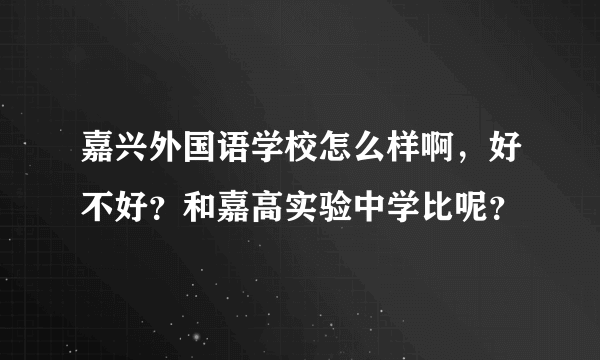 嘉兴外国语学校怎么样啊，好不好？和嘉高实验中学比呢？