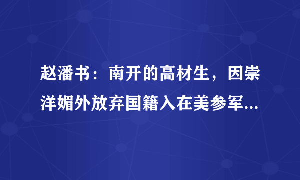 赵潘书：南开的高材生，因崇洋媚外放弃国籍入在美参军，他现在怎样？