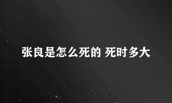 张良是怎么死的 死时多大