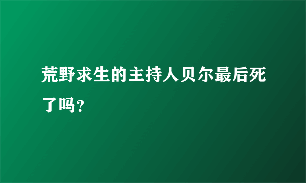 荒野求生的主持人贝尔最后死了吗？