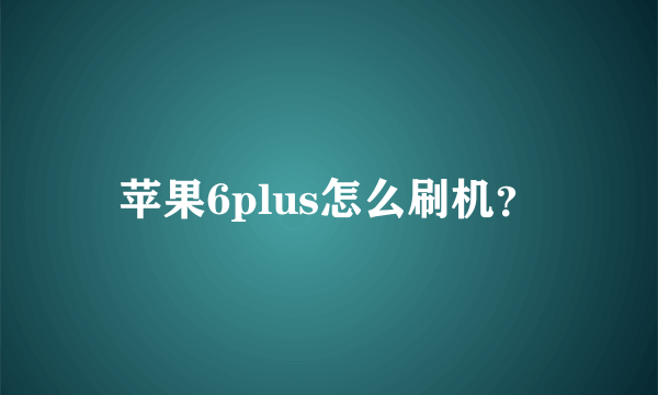 苹果6plus怎么刷机？