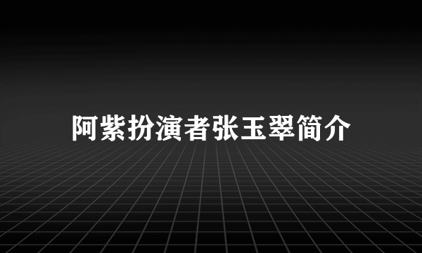 阿紫扮演者张玉翠简介