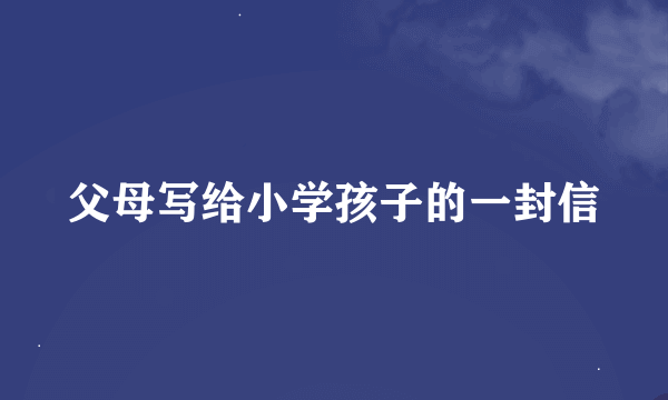 父母写给小学孩子的一封信