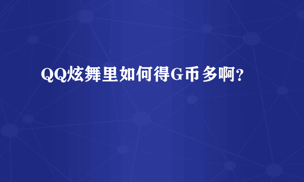 QQ炫舞里如何得G币多啊？