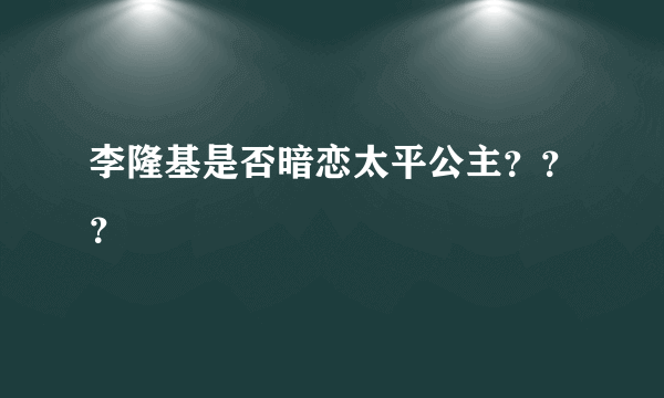 李隆基是否暗恋太平公主？？？