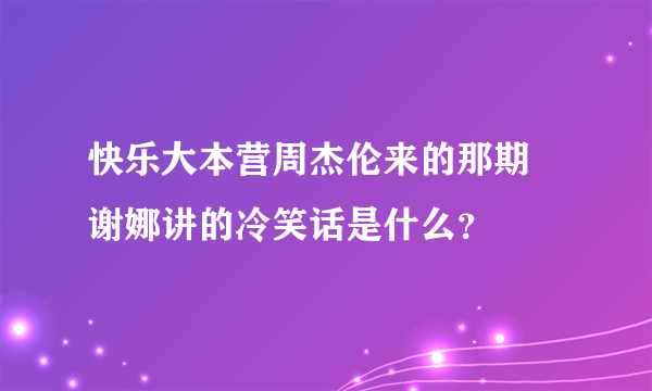 快乐大本营周杰伦来的那期 谢娜讲的冷笑话是什么？