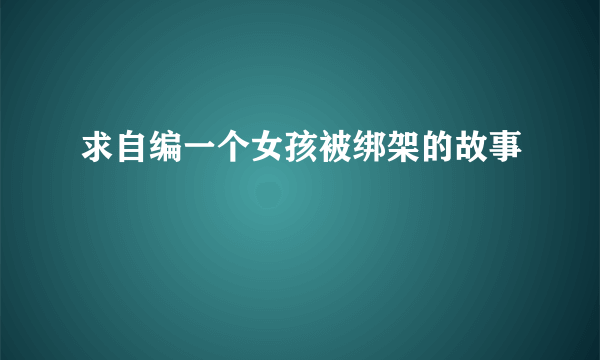 求自编一个女孩被绑架的故事