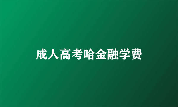 成人高考哈金融学费