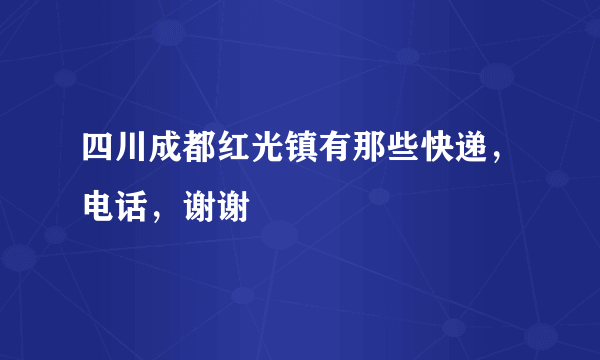 四川成都红光镇有那些快递，电话，谢谢