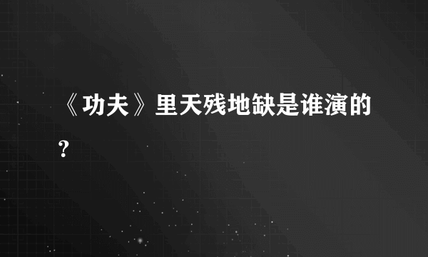 《功夫》里天残地缺是谁演的？