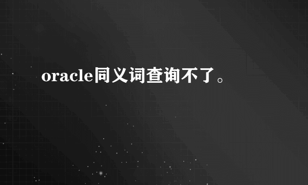 oracle同义词查询不了。