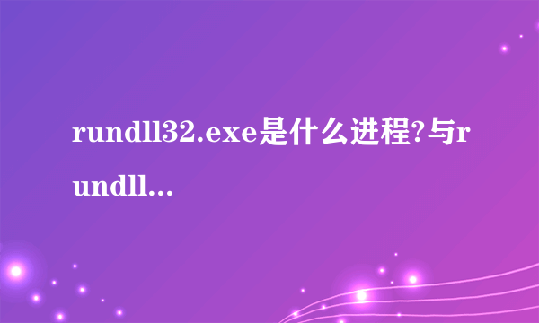 rundll32.exe是什么进程?与rundll.exe有什么区别?