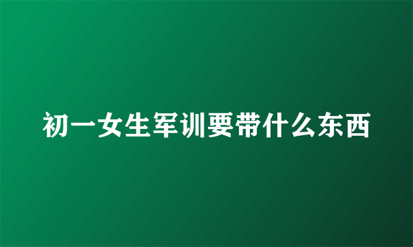 初一女生军训要带什么东西