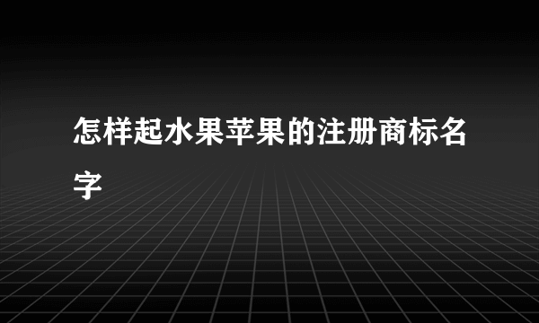 怎样起水果苹果的注册商标名字