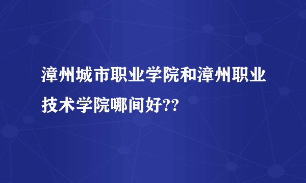 漳州城市职业学院和漳州职业技术学院哪间好??