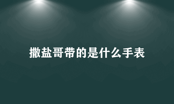 撒盐哥带的是什么手表