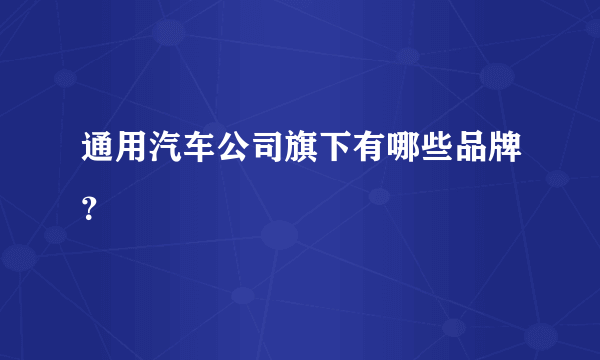 通用汽车公司旗下有哪些品牌？