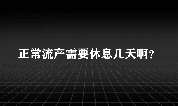 正常流产需要休息几天啊？