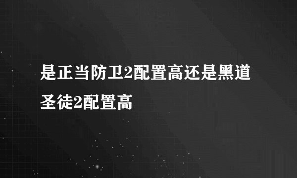 是正当防卫2配置高还是黑道圣徒2配置高