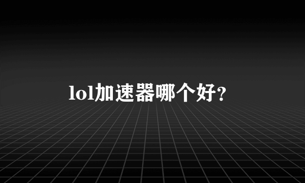 lol加速器哪个好？