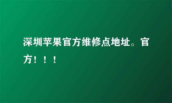 深圳苹果官方维修点地址。官方！！！