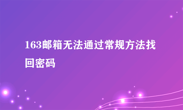 163邮箱无法通过常规方法找回密码