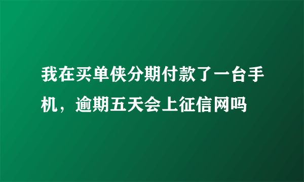 我在买单侠分期付款了一台手机，逾期五天会上征信网吗