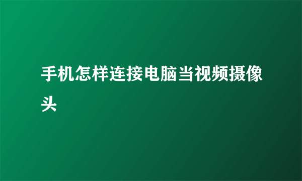 手机怎样连接电脑当视频摄像头