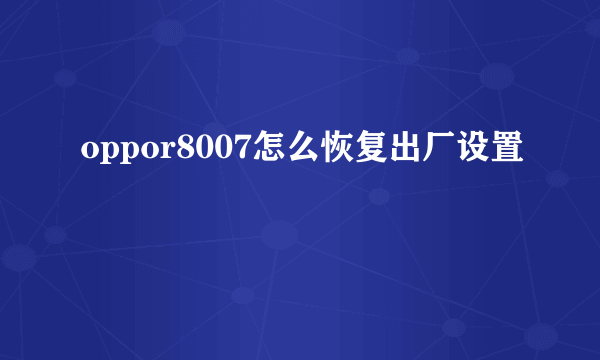 oppor8007怎么恢复出厂设置