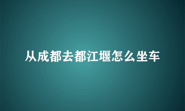 从成都去都江堰怎么坐车